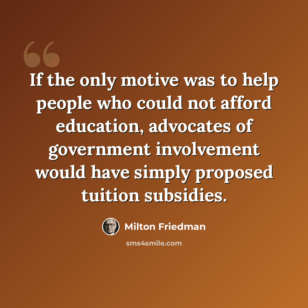 “If the only motive was to help people who could not afford education, advocates of government involvement would have simply proposed tuition subsidies.” quote by Milton Friedman