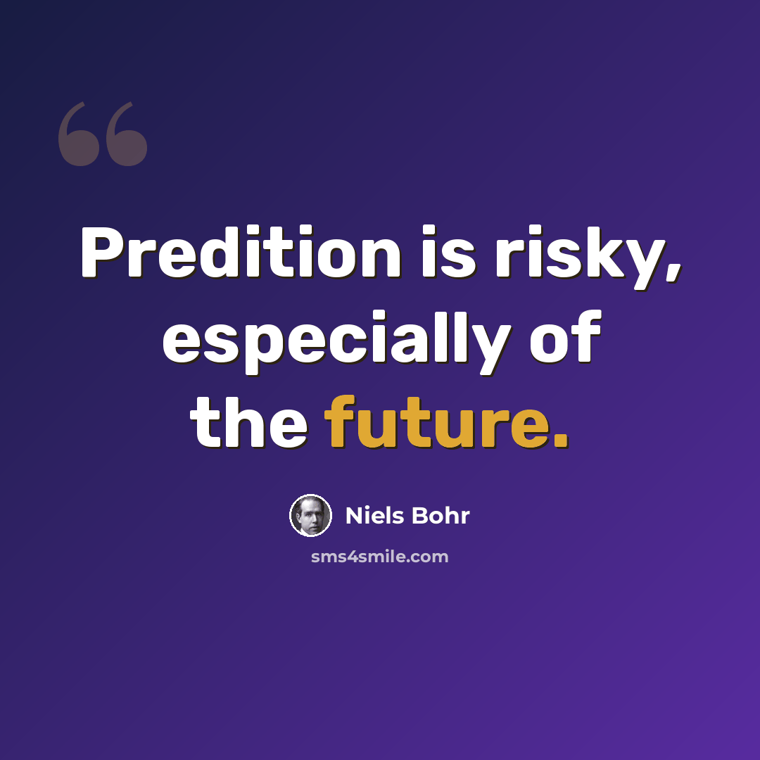 “Predition is risky, especially of the future.” quote by Niels Bohr