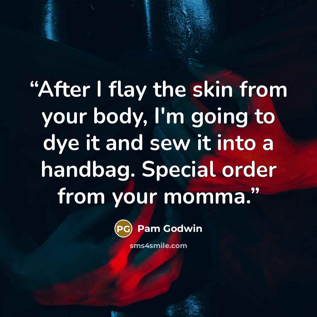 “After I flay the skin from your body, I'm going to dye it and sew it into a handbag. Special order from your momma.” quote by Pam Godwin