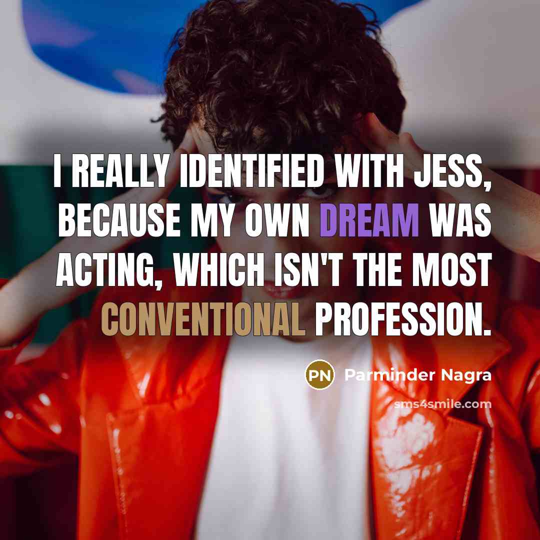 “I really identified with Jess, because my own dream was acting, which isn't the most conventional profession.” quote by Parminder Nagra