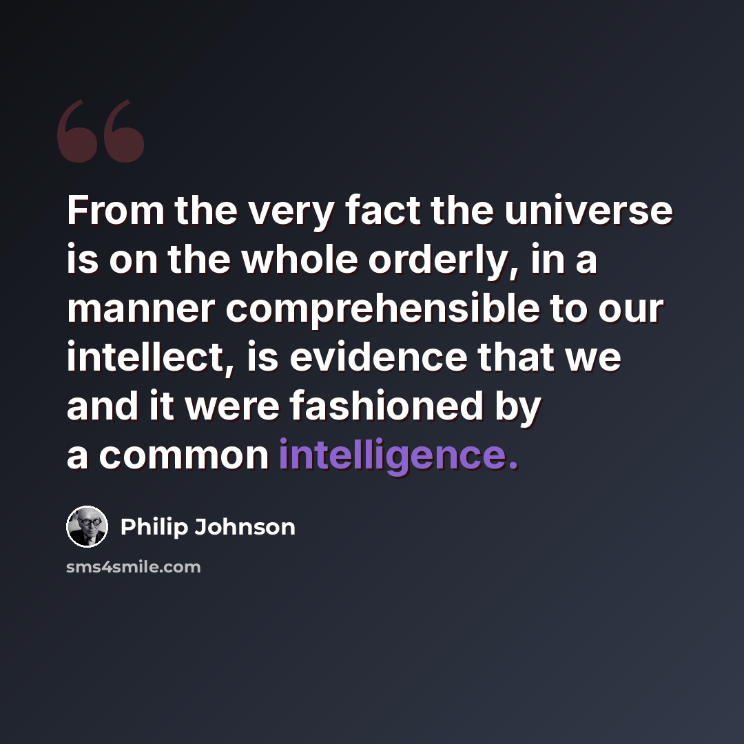 “From the very fact the universe is on the whole orderly, in a manner comprehensible to our intellect, is evidence that we and it were fashioned by a common intelligence.” quote by Philip Johnson