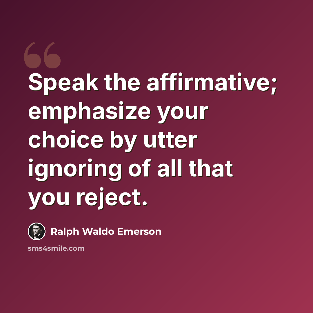 “Speak the affirmative; emphasize your choice by utter ignoring of all that you reject.” quote by Ralph Waldo Emerson