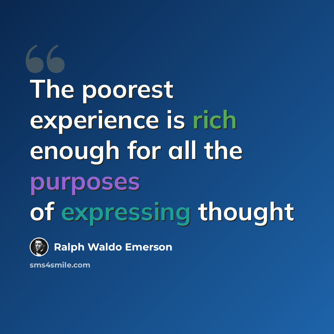 “The poorest experience is rich enough for all the purposes of expressing thought” quote by Ralph Waldo Emerson