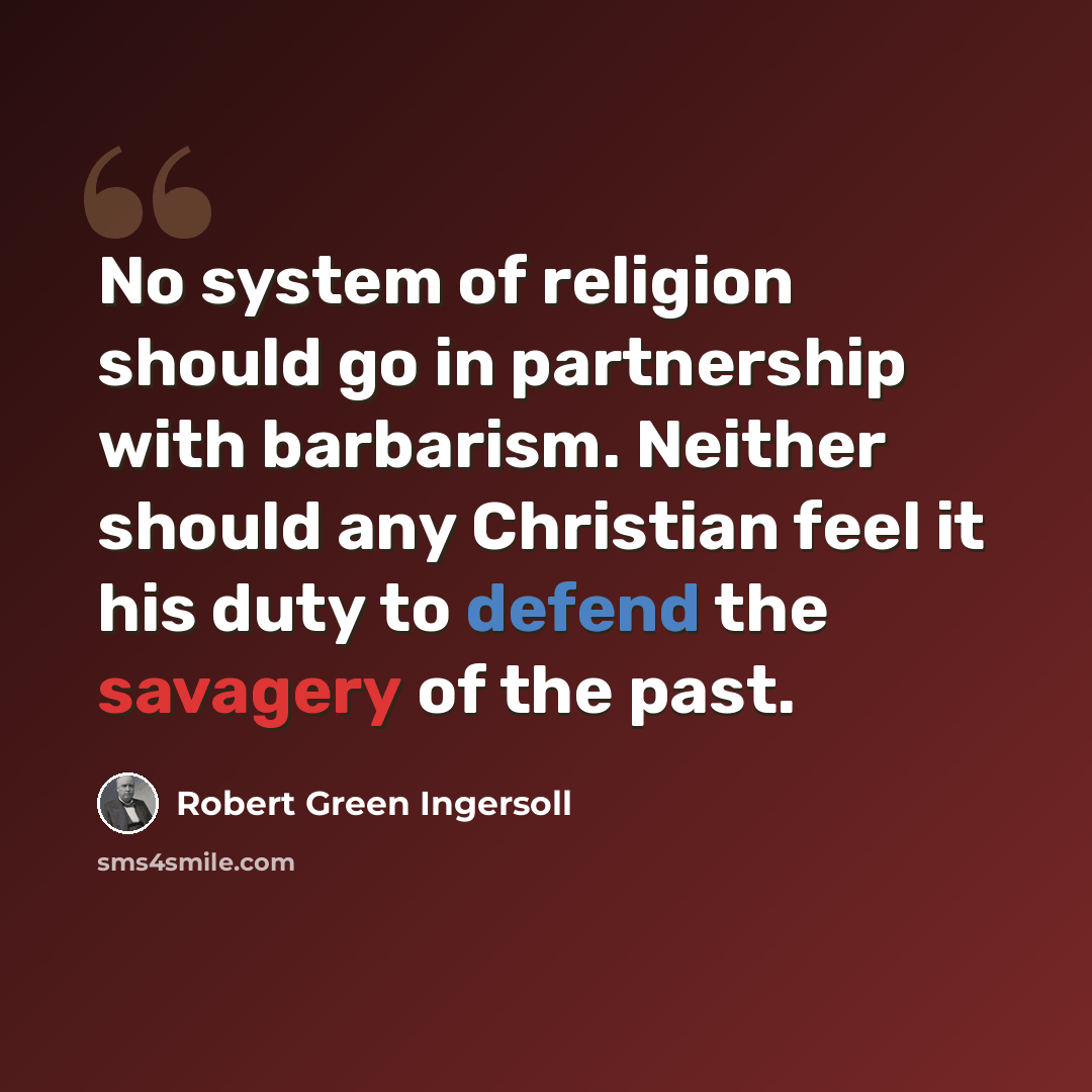 “No system of religion should go in partnership with barbarism. Neither should any Christian feel it his duty to defend the savagery of the past.” quote by Robert Green Ingersoll