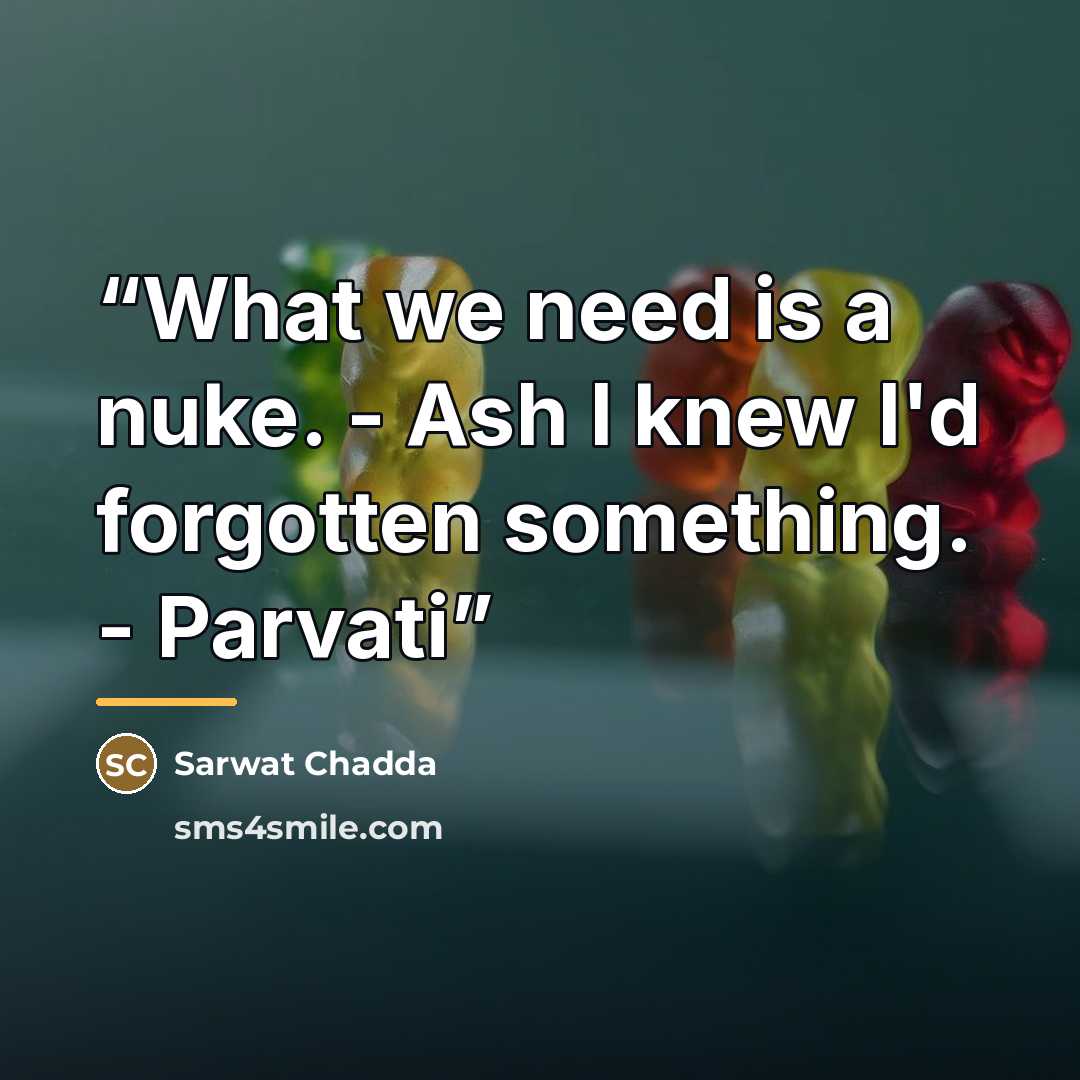“What we need is a nuke. - Ash I knew I'd forgotten something. - Parvati” quote by Sarwat Chadda