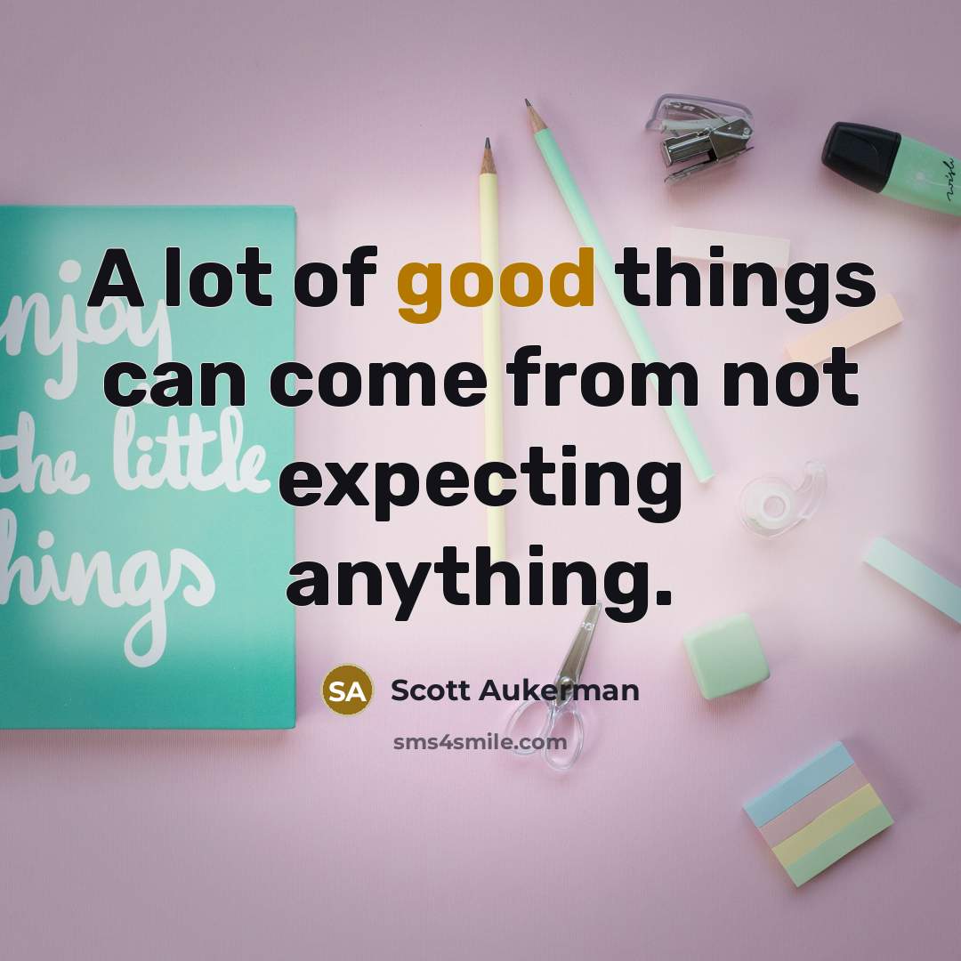 “A lot of good things can come from not expecting anything.” quote by Scott Aukerman