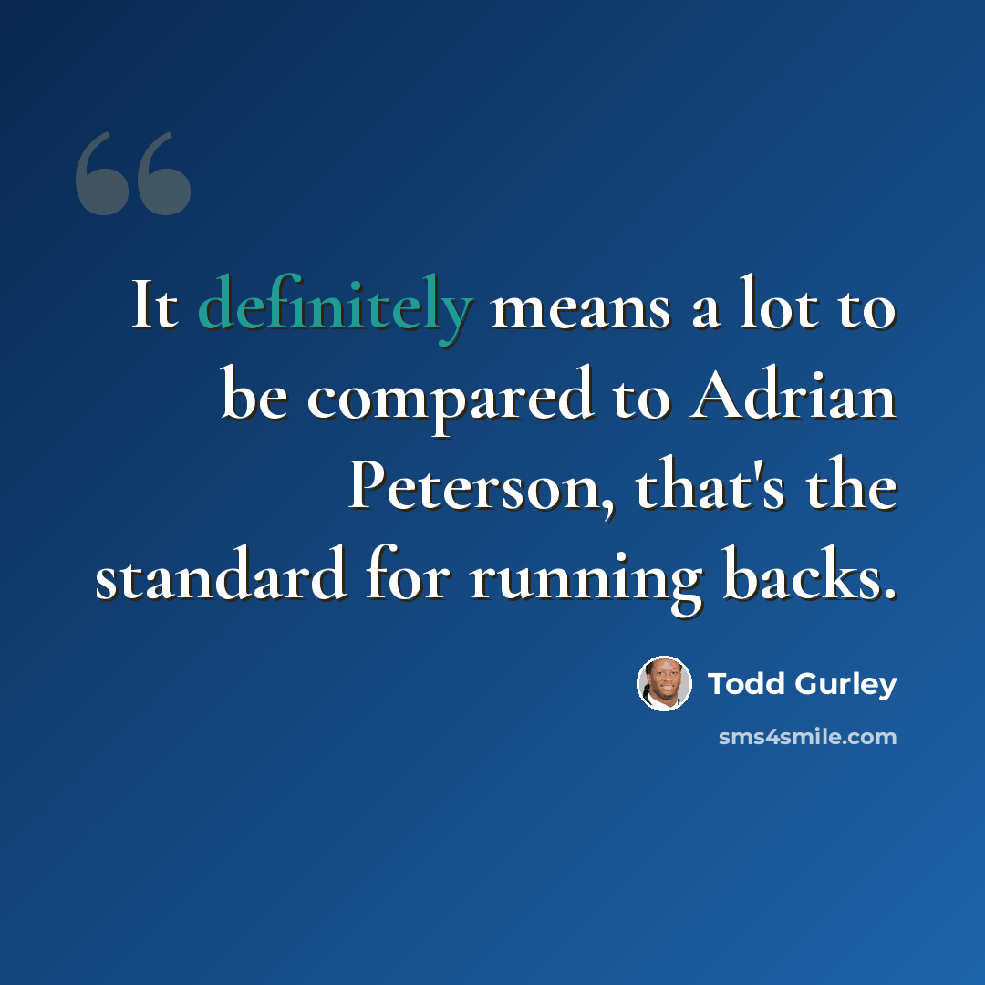 “It definitely means a lot to be compared to Adrian Peterson, that's the standard for running backs.” quote by Todd Gurley