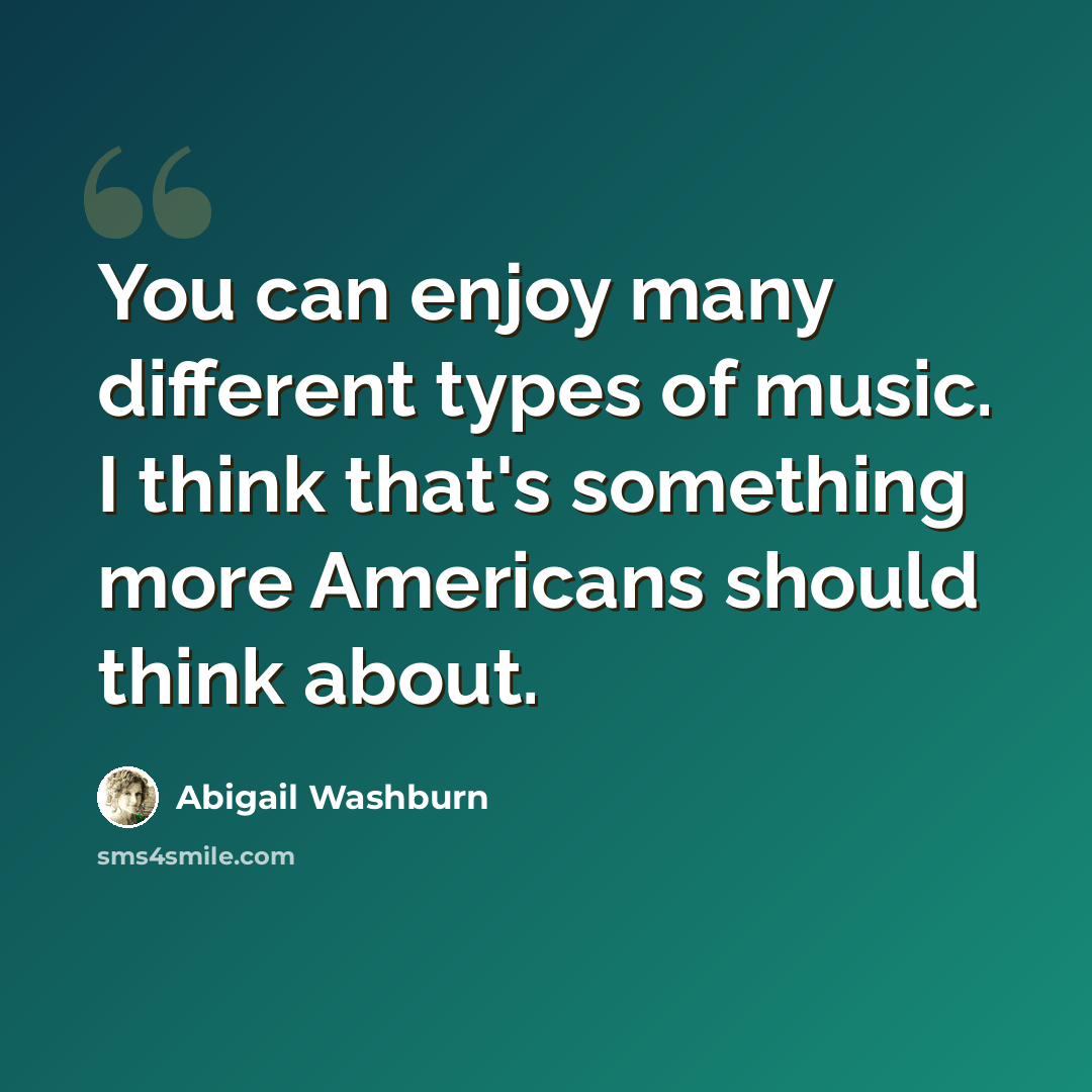 “You can enjoy many different types of music. I think that's something more Americans should think about.” quote by Abigail Washburn