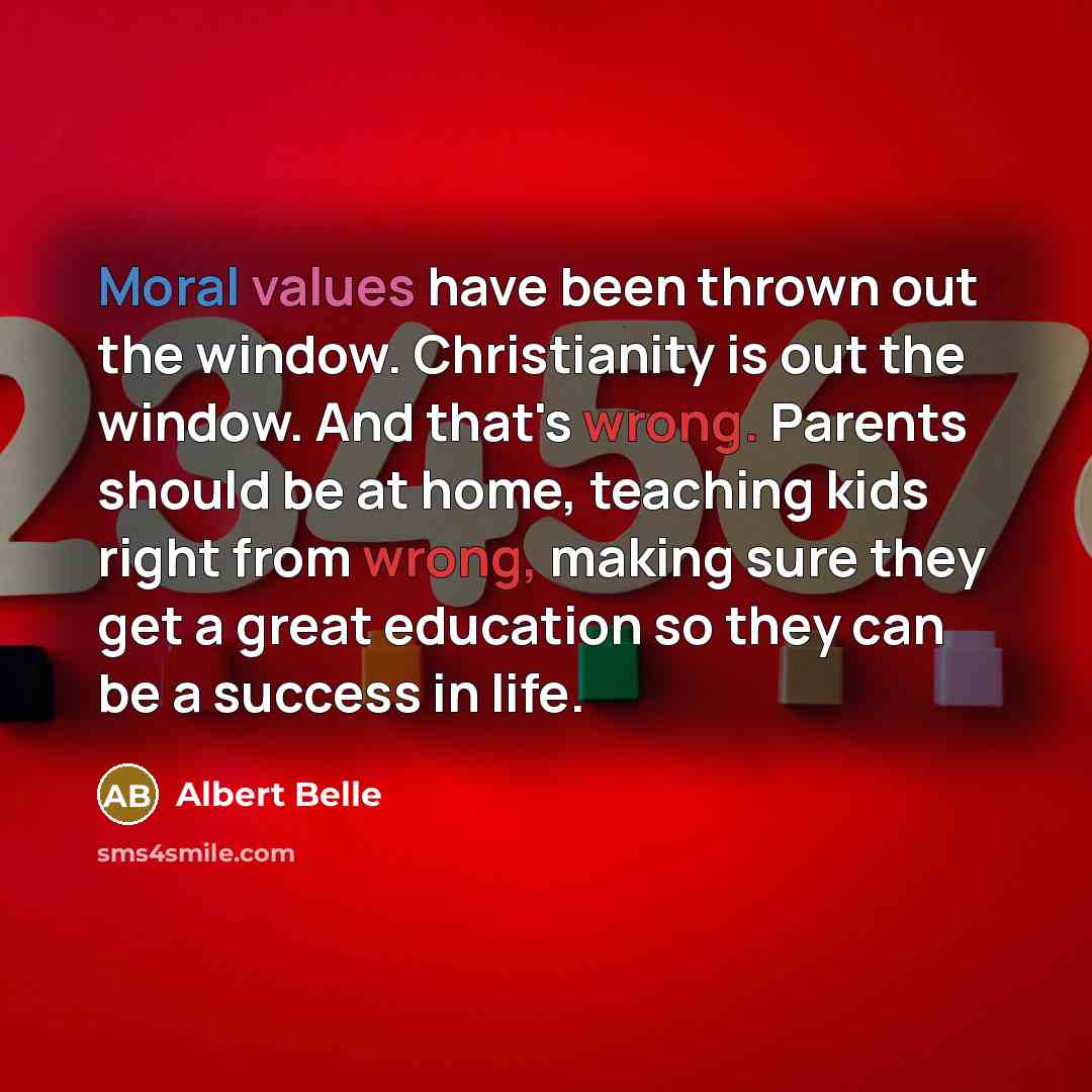 “Moral values have been thrown out the window. Christianity is out the window. And that's wrong. Parents should be at home, teaching kids right from wrong, making sure they get a great education so they can be a success in life.” quote by Albert Belle