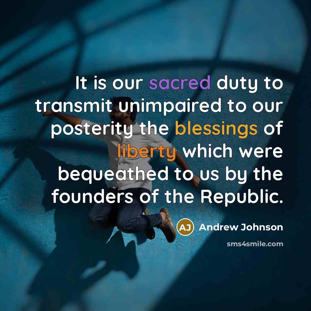 “It is our sacred duty to transmit unimpaired to our posterity the blessings of liberty which were bequeathed to us by the founders of the Republic.” quote by Andrew Johnson