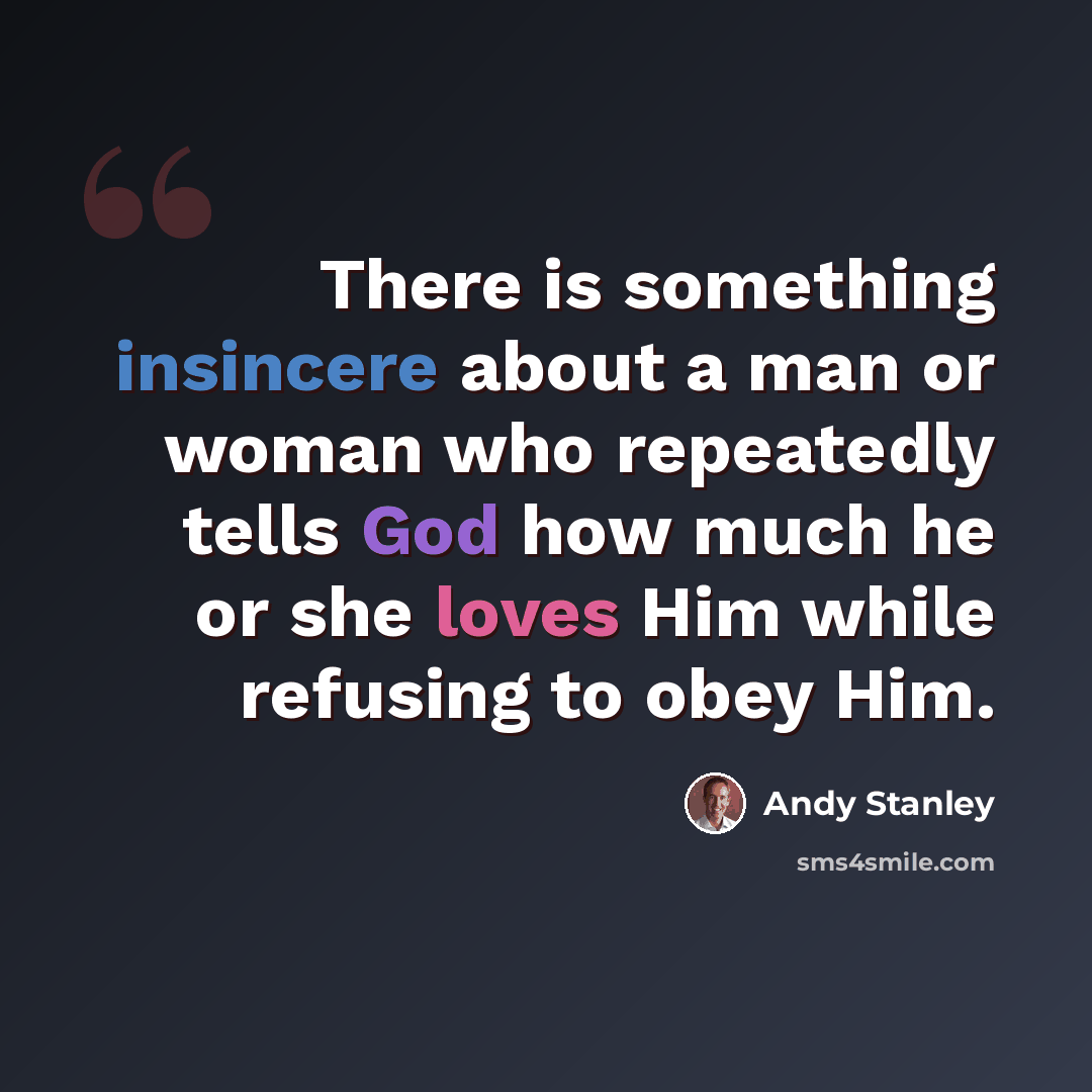 “There is something insincere about a man or woman who repeatedly tells God how much he or she loves Him while refusing to obey Him.” quote by Andy Stanley