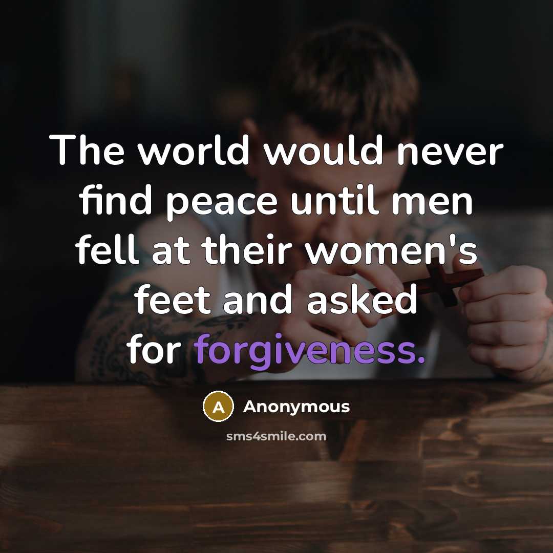“The world would never find peace until men fell at their women's feet and asked for forgiveness.” quote by Anonymous