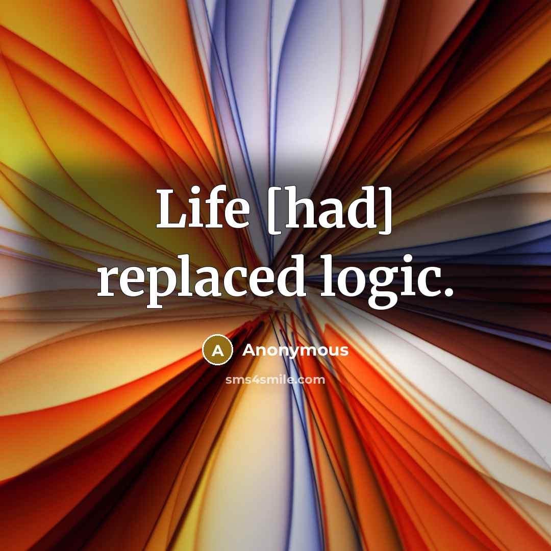 “Life [had] replaced logic.” quote by Anonymous