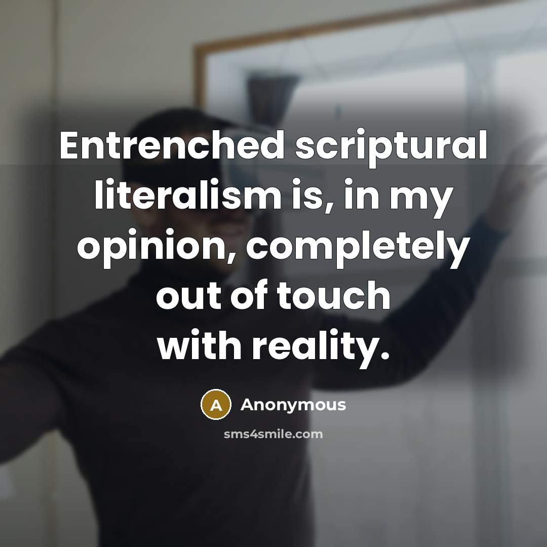 “Entrenched scriptural literalism is, in my opinion, completely out of touch with reality.” quote by Anonymous