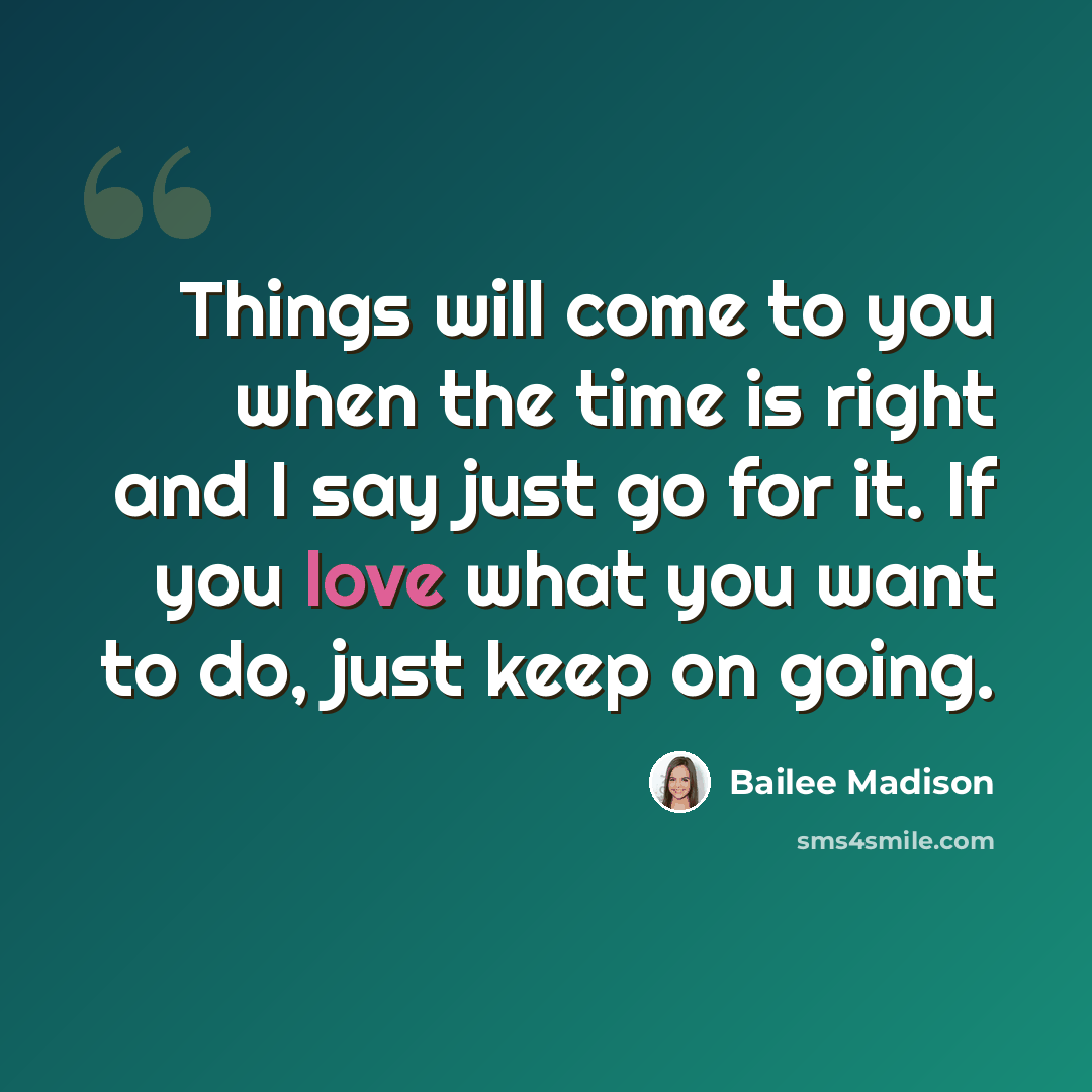 “Things will come to you when the time is right and I say just go for it. If you love what you want to do, just keep on going.” quote by Bailee Madison