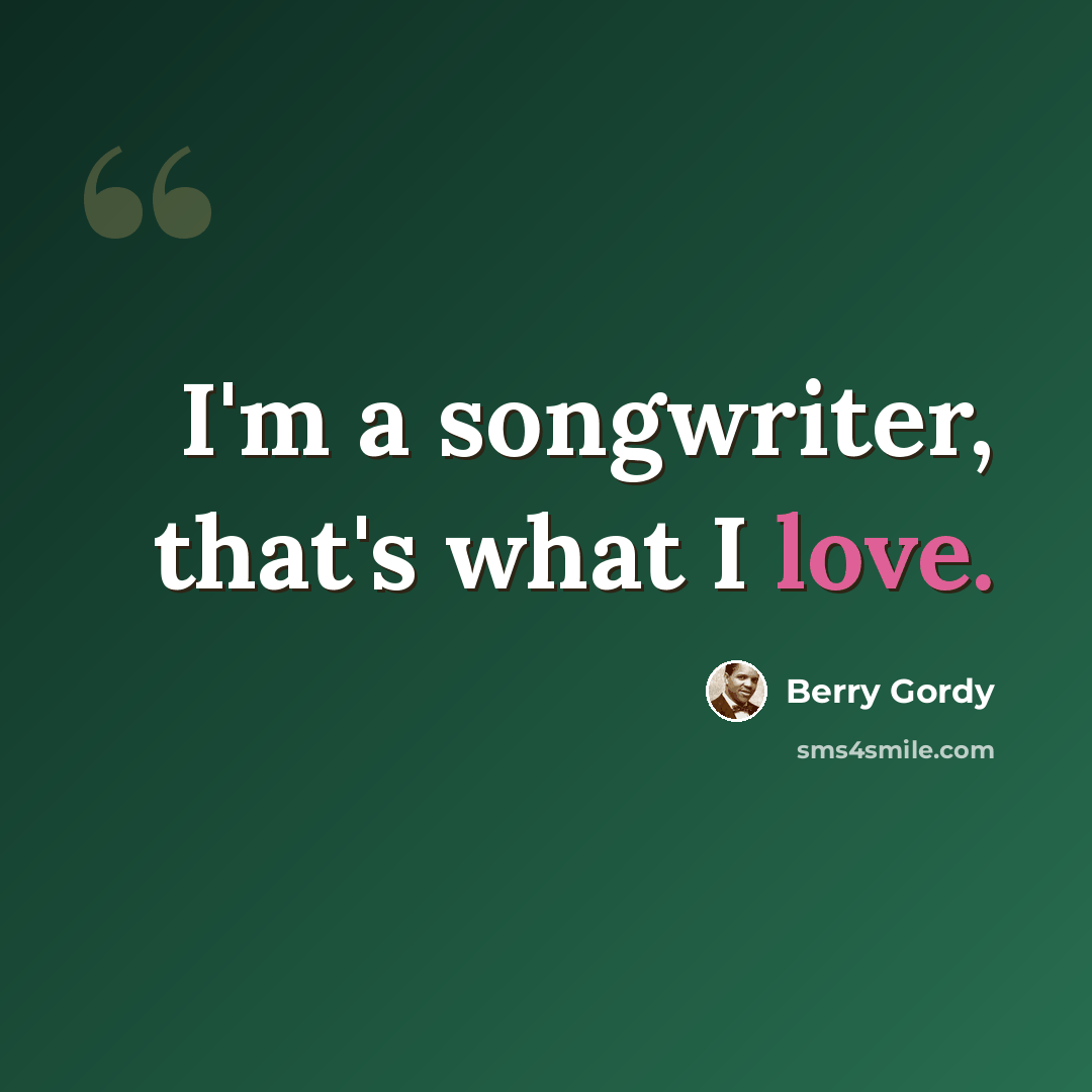 “I'm a songwriter, that's what I love.” quote by Berry Gordy