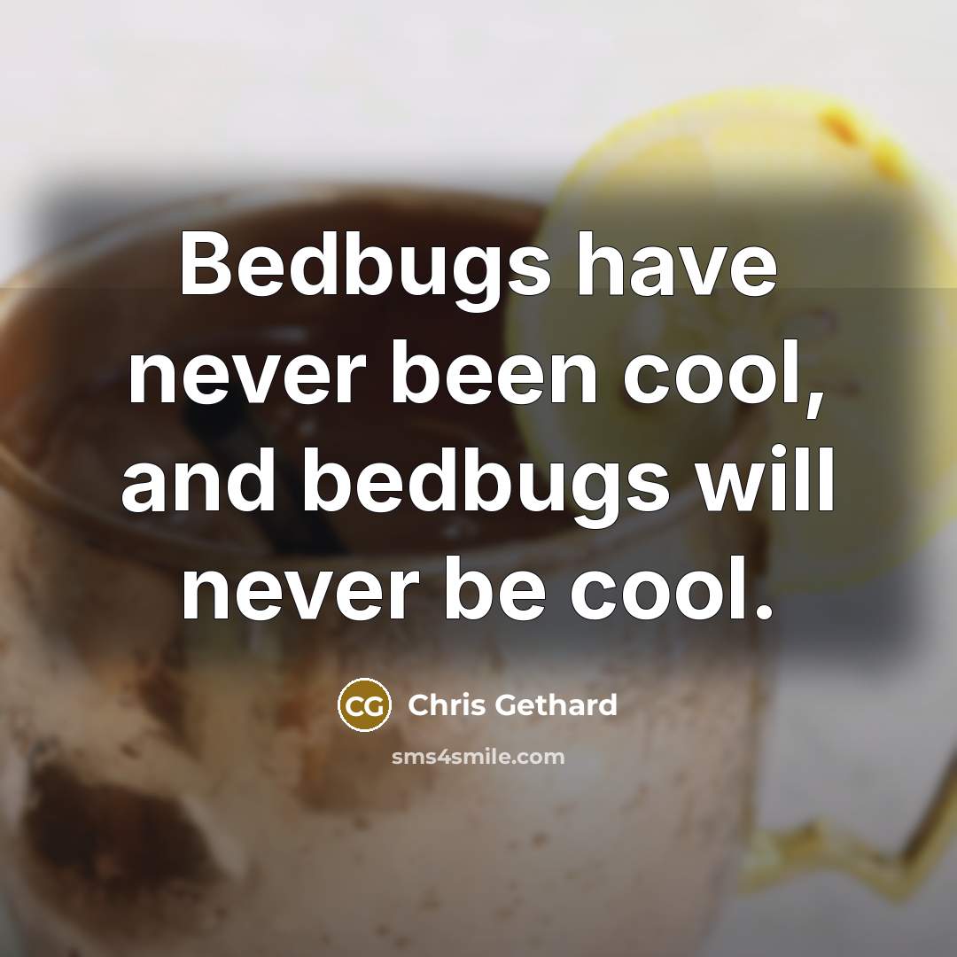 “Bedbugs have never been cool, and bedbugs will never be cool.” quote by Chris Gethard