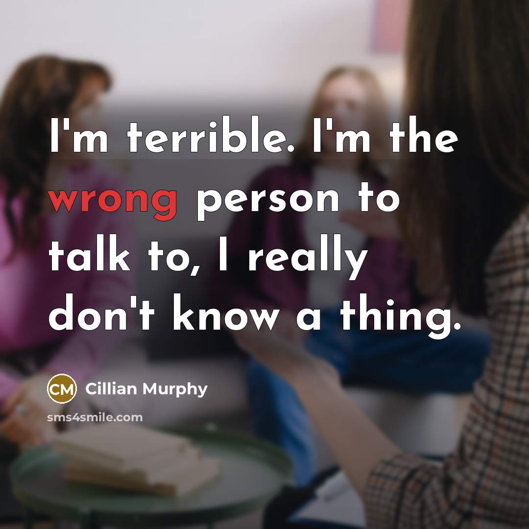“I'm terrible. I'm the wrong person to talk to, I really don't know a thing.” quote by Cillian Murphy