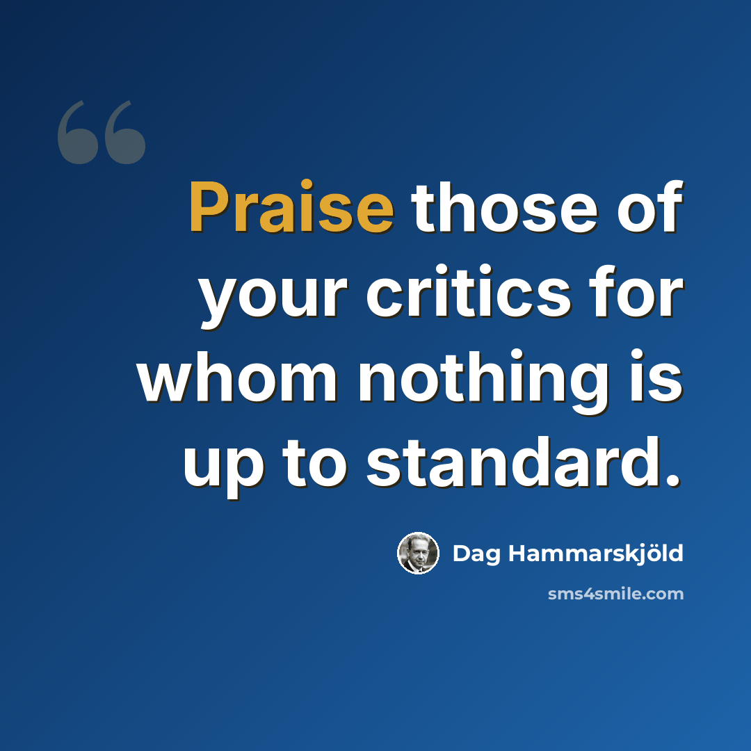 “Praise those of your critics for whom nothing is up to standard.” quote by Dag Hammarskjold
