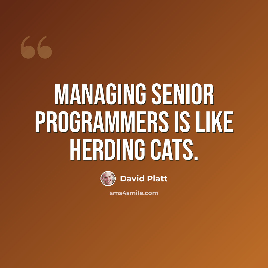 “Managing senior programmers is like herding cats.” quote by David Platt