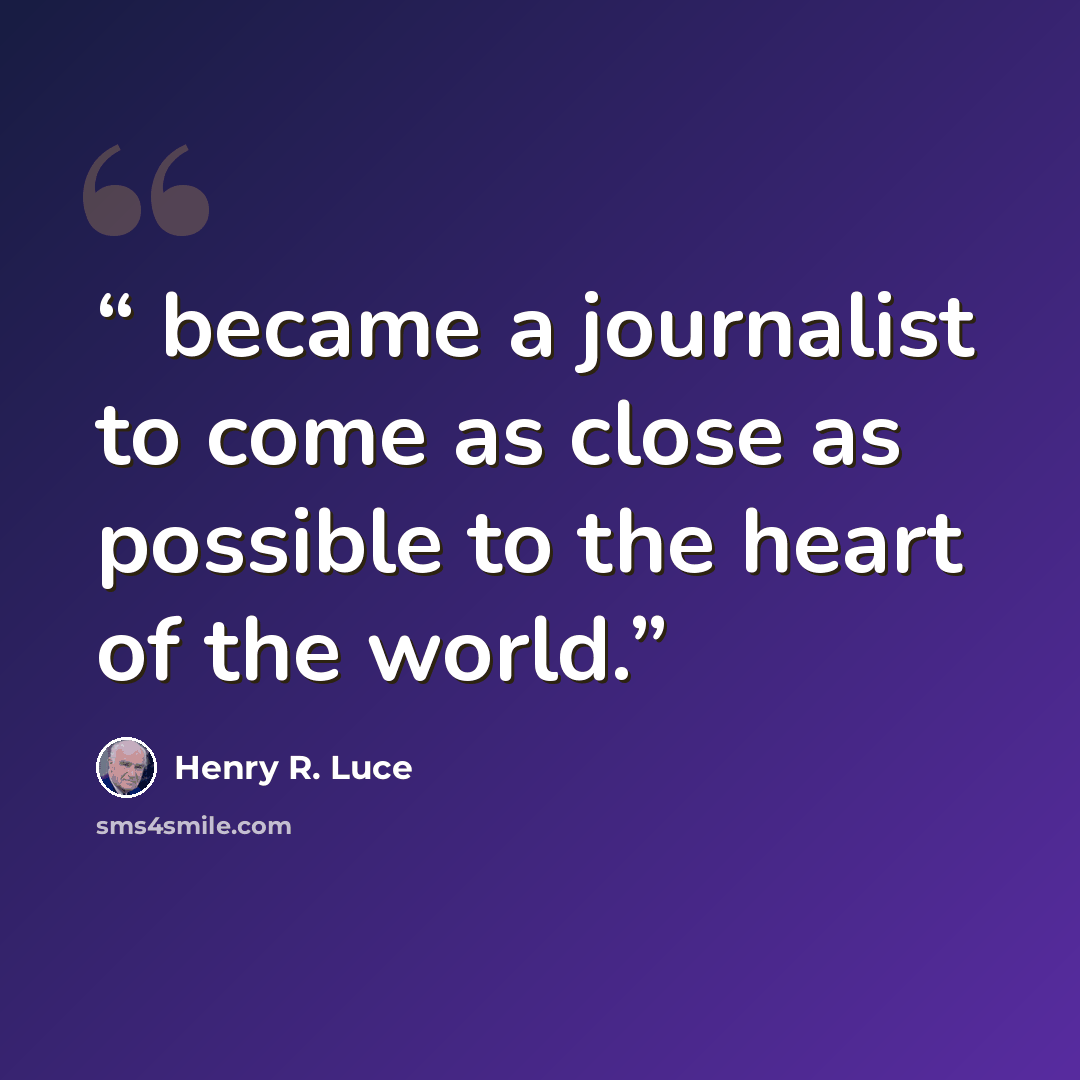 “became a journalist to come as close as possible to the heart of the world.” quote by Henry R. Luce