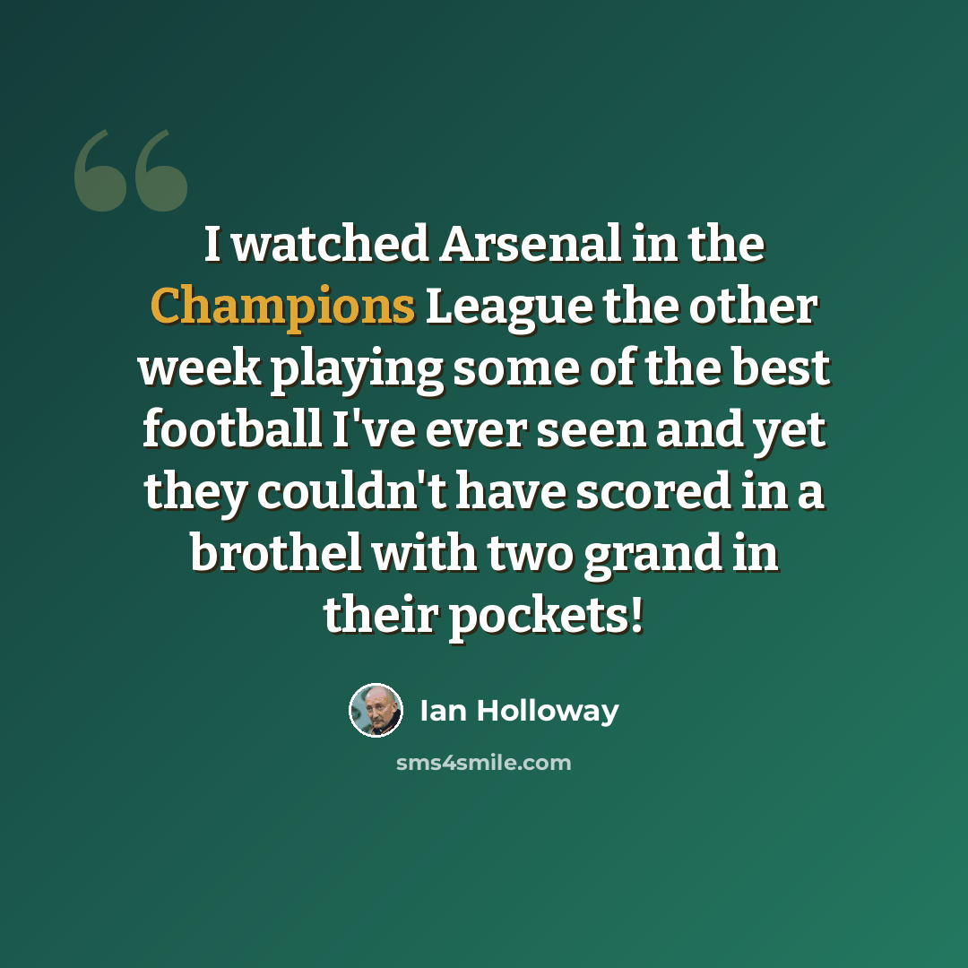 “I watched Arsenal in the Champions League the other week playing some of the best football I've ever seen and yet they couldn't have scored in a brothel with two grand in their pockets!” quote by Ian Holloway