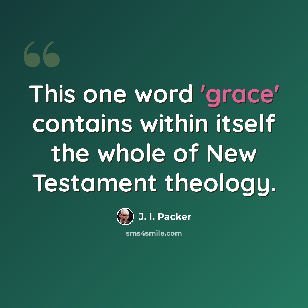 “This one word 'grace' contains within itself the whole of New Testament theology.” quote by J. I. Packer