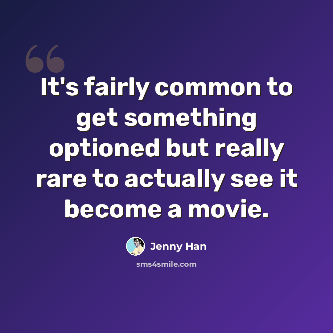 “It's fairly common to get something optioned but really rare to actually see it become a movie.” quote by Jenny Han