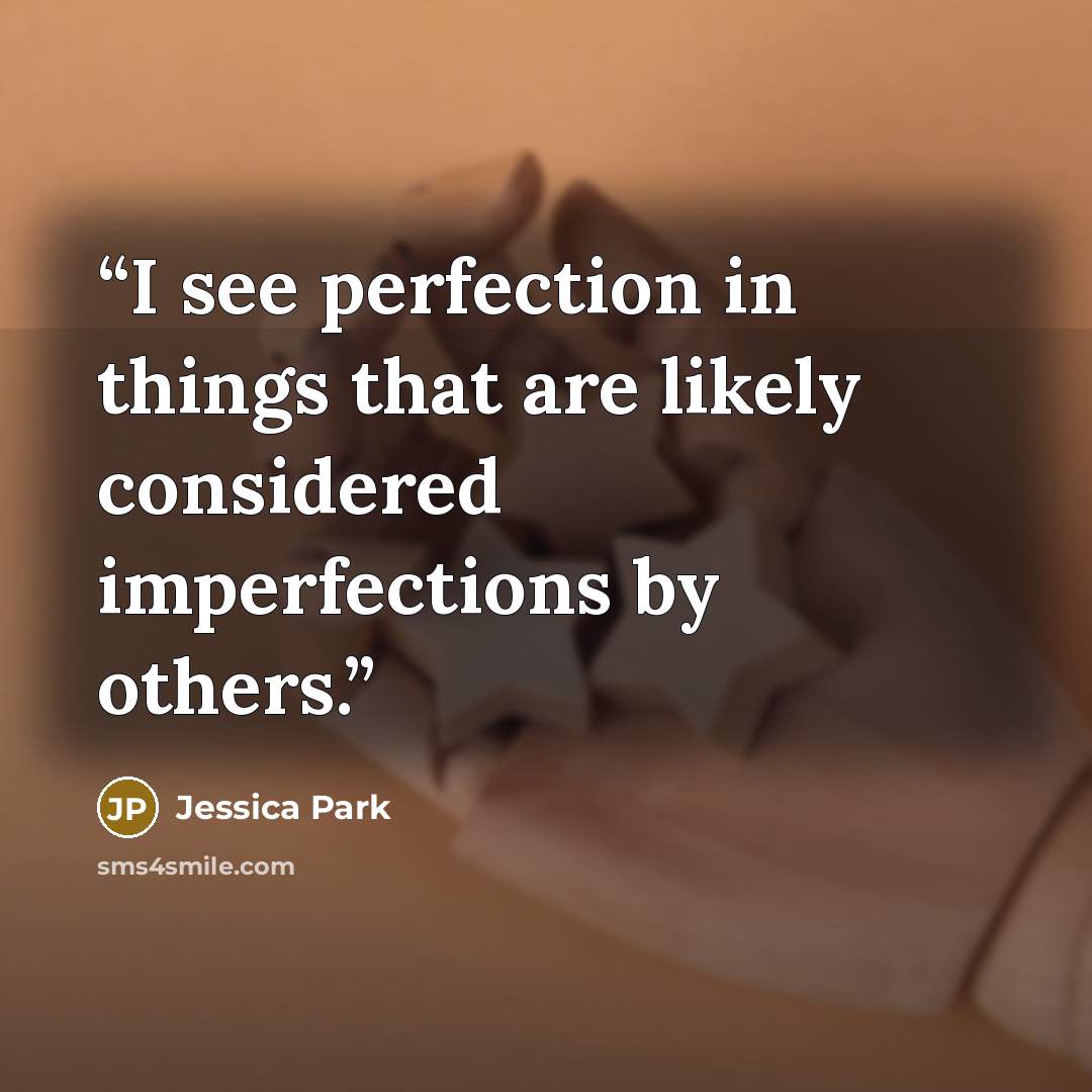 “I see perfection in things that are likely considered imperfections by others.” quote by Jessica Park