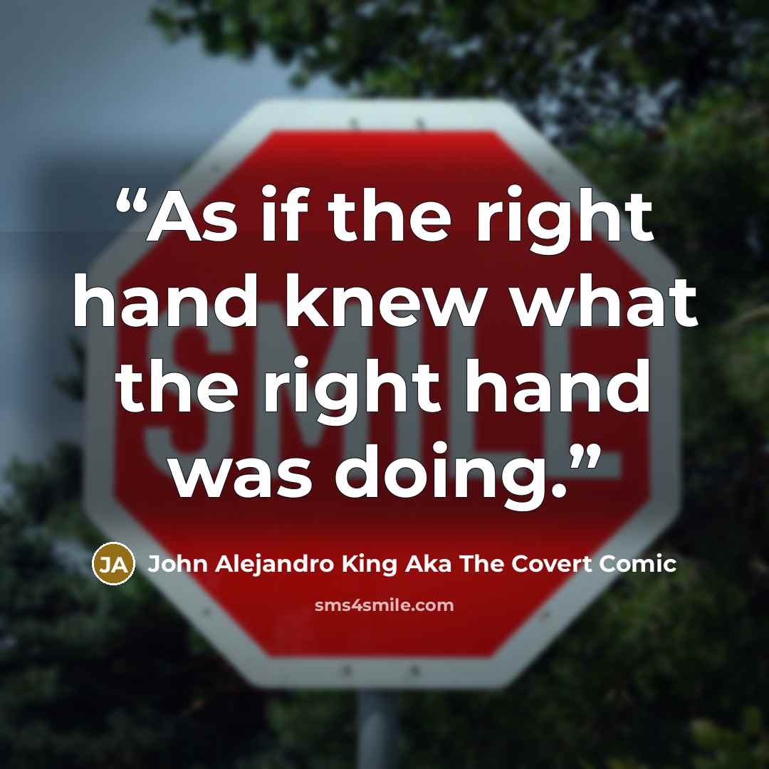 “As if the right hand knew what the right hand was doing.” quote by John Alejandro King aka The Covert Comic