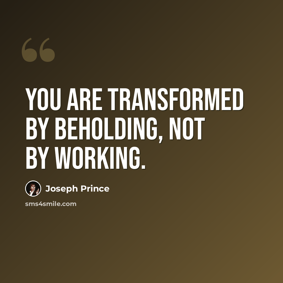 “You are transformed by beholding, not by working.” quote by Joseph Prince
