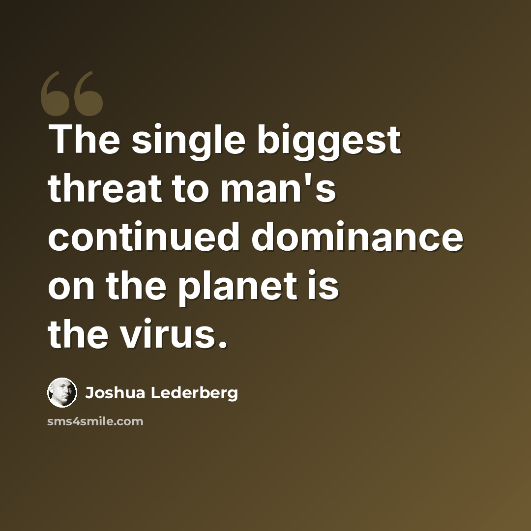 “The single biggest threat to man's continued dominance on the planet is the virus.” quote by Joshua Lederberg
