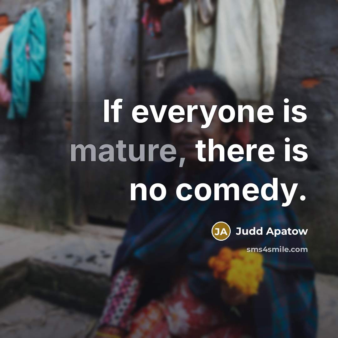 “If everyone is mature, there is no comedy.” quote by Judd Apatow