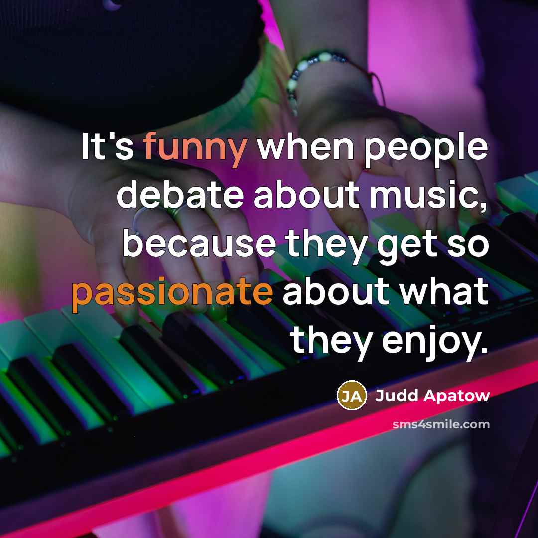 “It's funny when people debate about music, because they get so passionate about what they enjoy.” quote by Judd Apatow