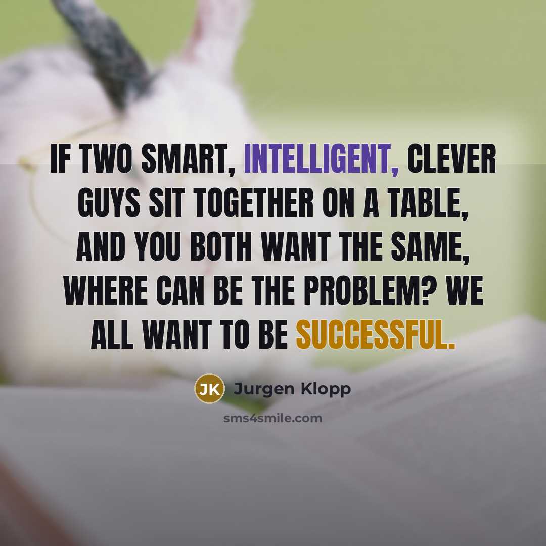 “If two smart, intelligent, clever guys sit together on a table, and you both want the same, where can be the problem? We all want to be successful.” quote by Jurgen Klopp
