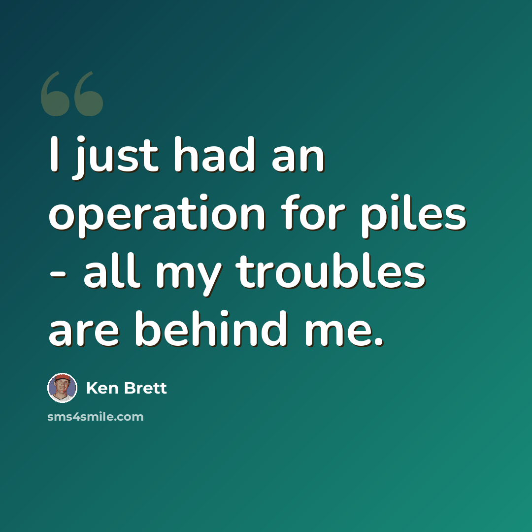 “I just had an operation for piles - all my troubles are behind me.” quote by Ken Brett