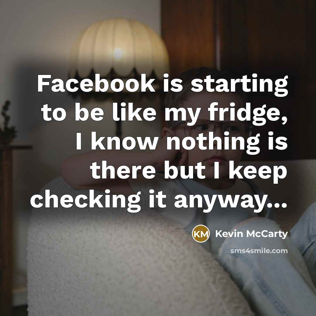 “Facebook is starting to be like my fridge, I know nothing is there but I keep checking it anyway...” quote by Kevin McCarty
