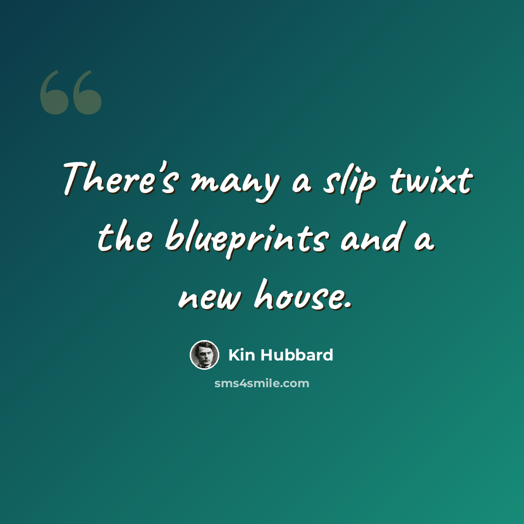 “There's many a slip twixt the blueprints and a new house.” quote by Kin Hubbard
