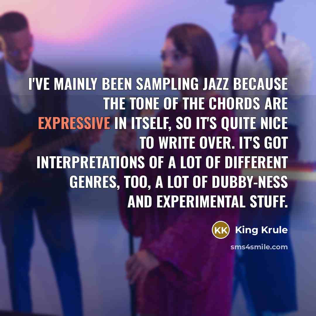 “I've mainly been sampling jazz because the tone of the chords are expressive in itself, so it's quite nice to write over. It's got interpretations of a lot of different genres, too, a lot of dubby-ness and experimental stuff.” quote by King Krule