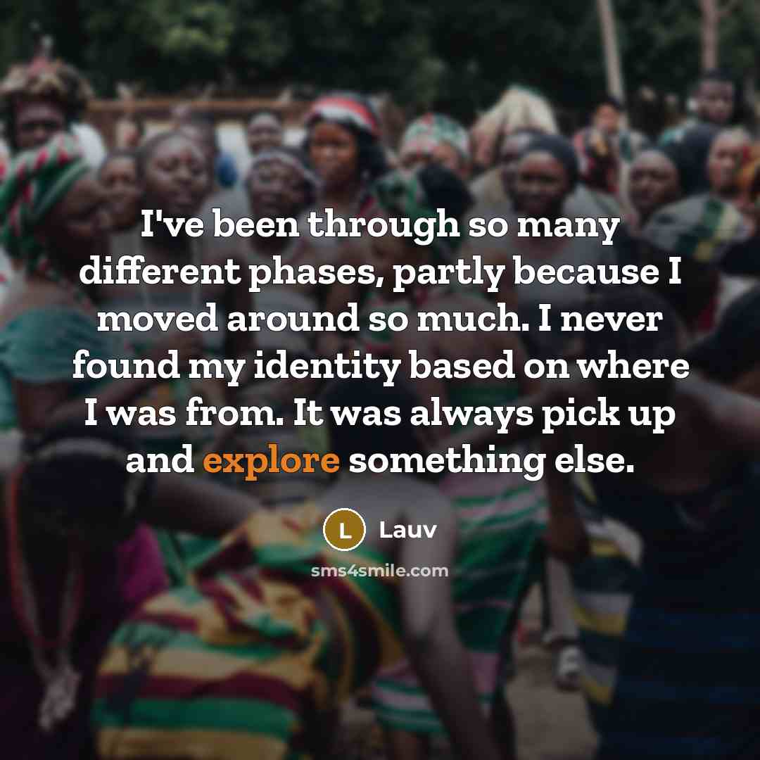 “I've been through so many different phases, partly because I moved around so much. I never found my identity based on where I was from. It was always pick up and explore something else.” quote by Lauv