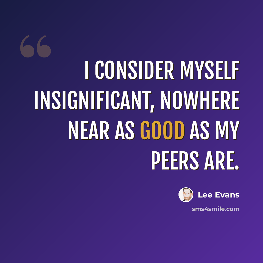 “I consider myself insignificant, nowhere near as good as my peers are.” quote by Lee Evans