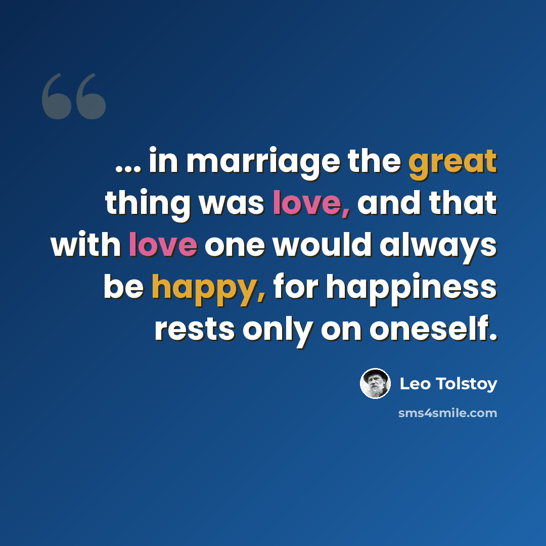 “... in marriage the great thing was love, and that with love one would always be happy, for happiness rests only on oneself.” quote by Leo Tolstoy