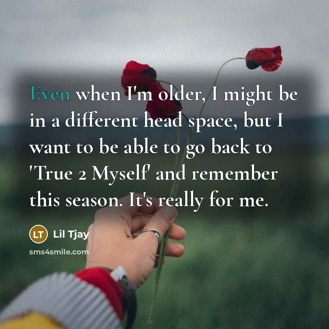 “Even when I'm older, I might be in a different head space, but I want to be able to go back to 'True 2 Myself' and remember this season. It's really for me.” quote by Lil Tjay