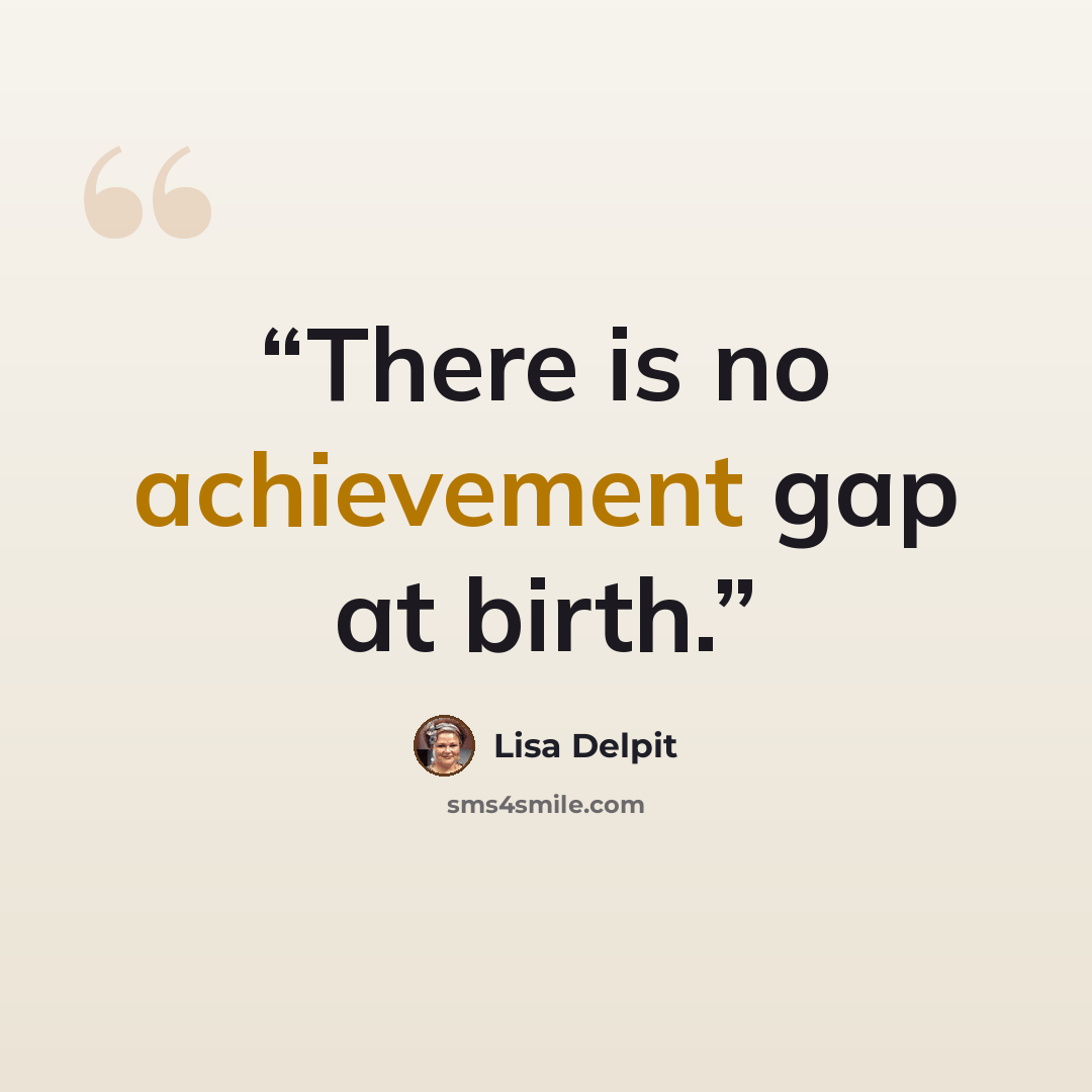 “There is no achievement gap at birth.” quote by Lisa Delpit
