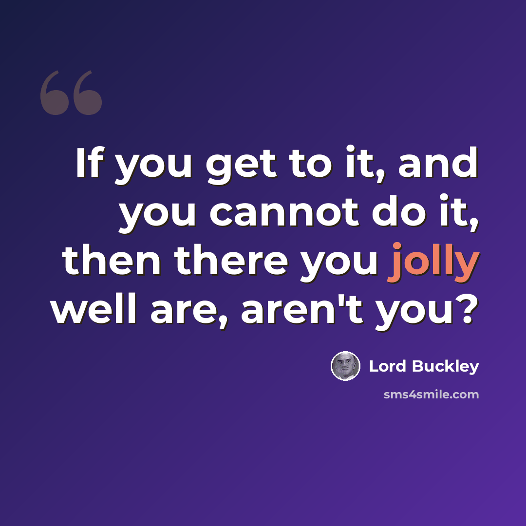 “If you get to it, and you cannot do it, then there you jolly well are, aren't you?” quote by Lord Buckley