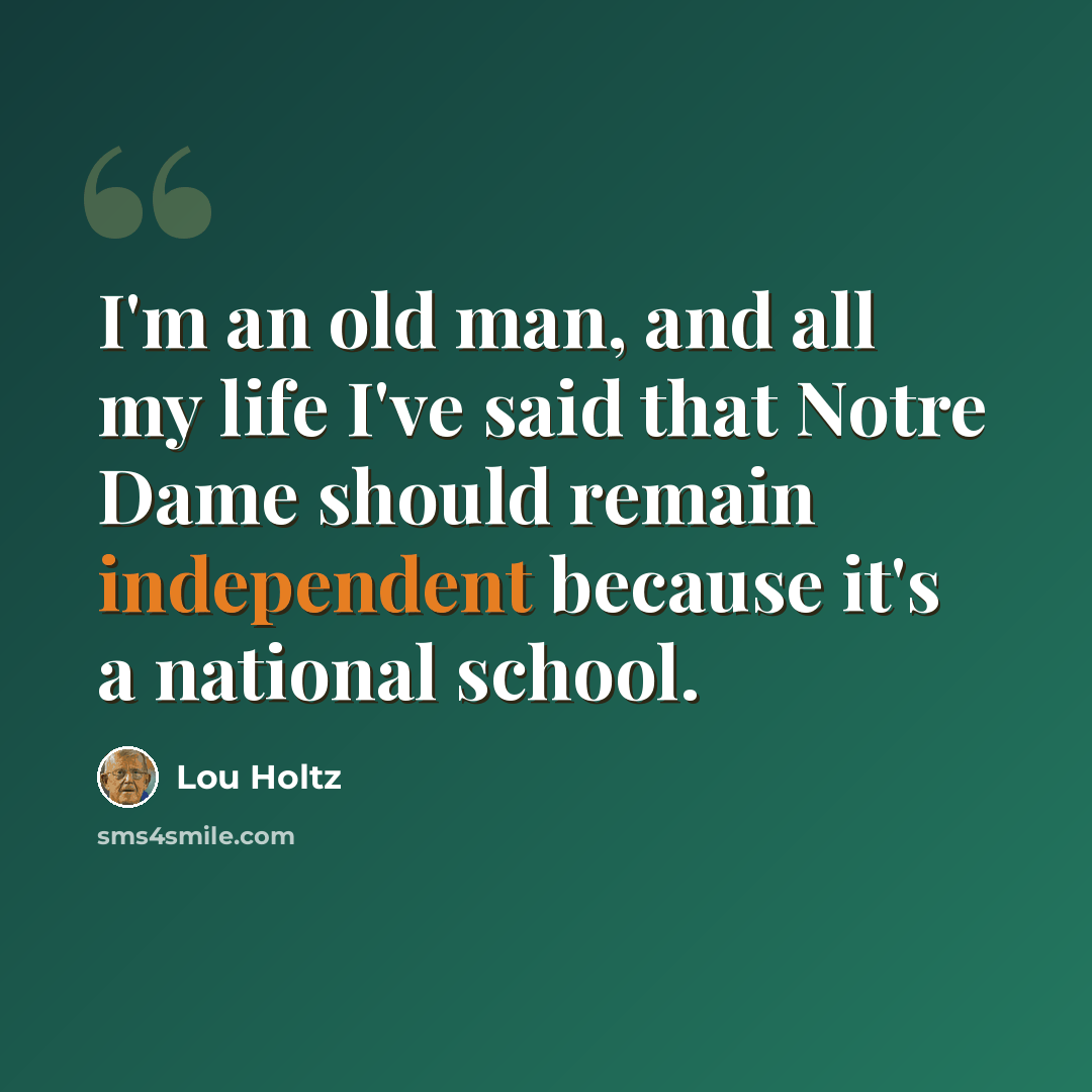 “I'm an old man, and all my life I've said that Notre Dame should remain independent because it's a national school.” quote by Lou Holtz