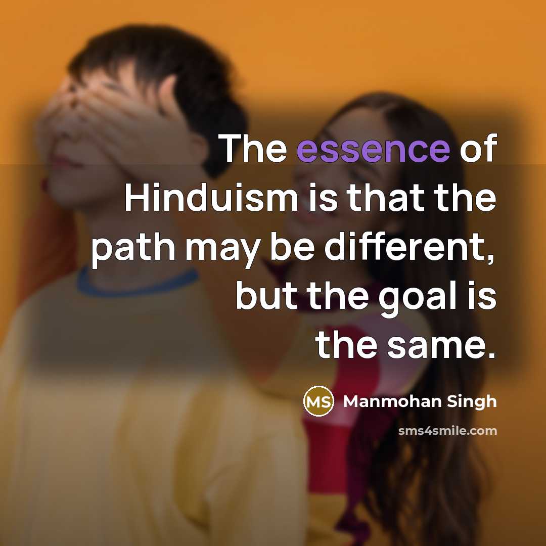 “The essence of Hinduism is that the path may be different, but the goal is the same.” quote by Manmohan Singh