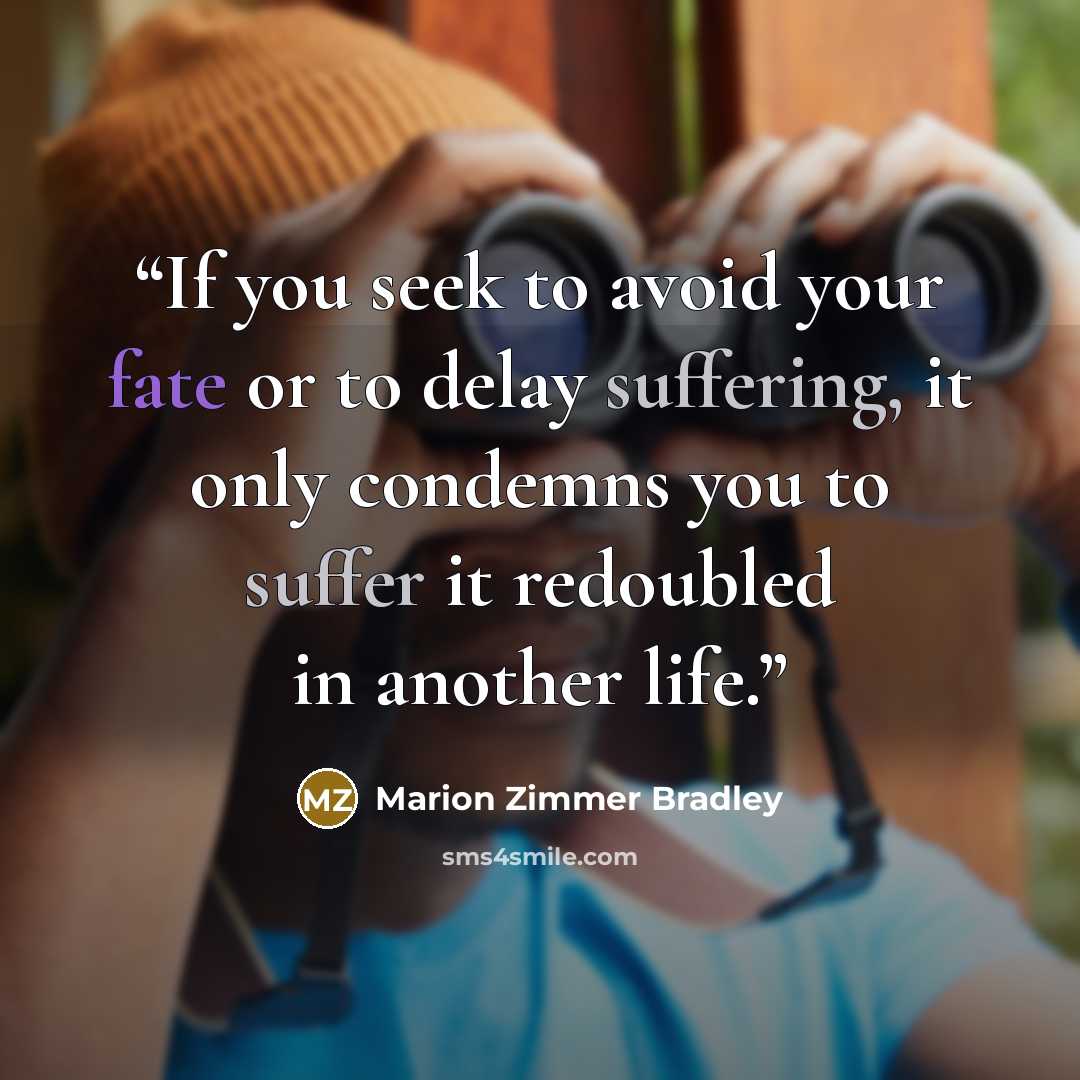 “If you seek to avoid your fate or to delay suffering, it only condemns you to suffer it redoubled in another life.” quote by Marion Zimmer Bradley