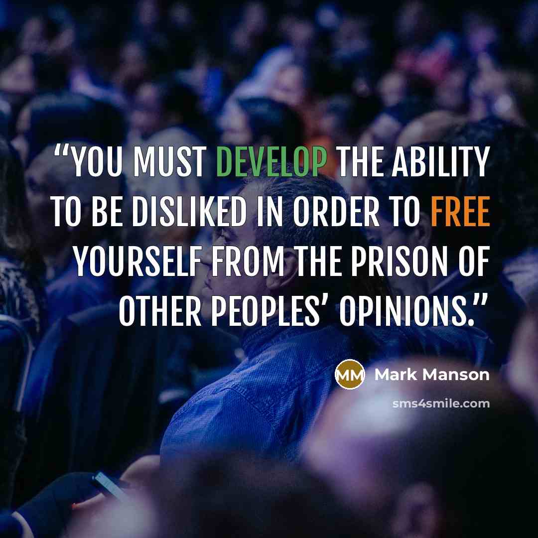 “You must develop the ability to be disliked in order to free yourself from the prison of other peoples’ opinions.” quote by Mark Manson