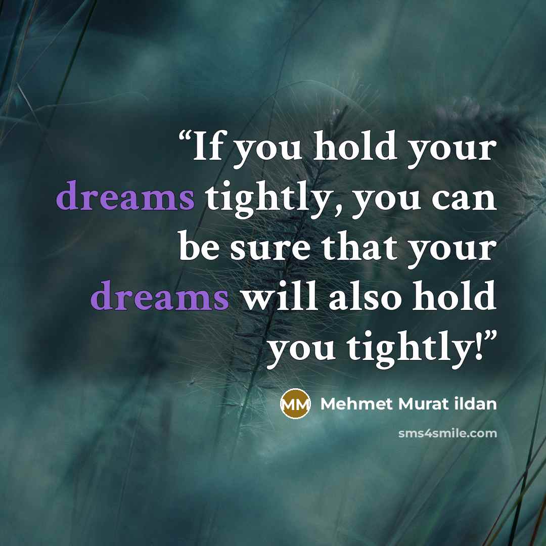 “If you hold your dreams tightly, you can be sure that your dreams will also hold you tightly!” quote by Mehmet Murat ildan